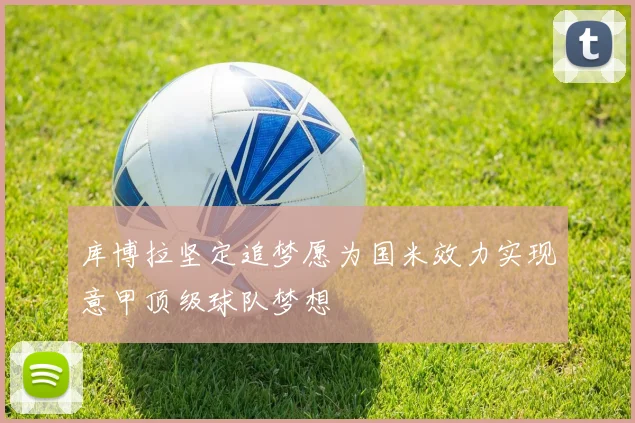 库博拉坚定追梦愿为国米效力实现意甲顶级球队梦想