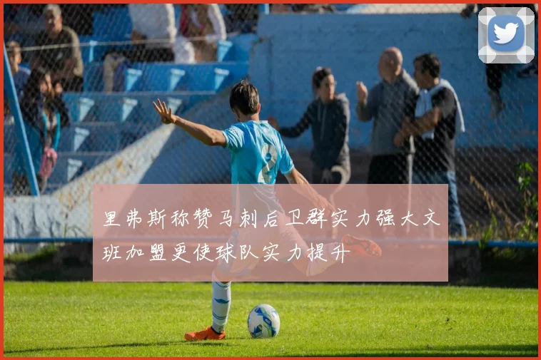 里弗斯称赞马刺后卫群实力强大文班加盟更使球队实力提升