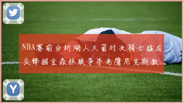NBA赛前分析湖人火箭对决骑士猛龙交锋掘金森林狼争夺老鹰尼克斯激战