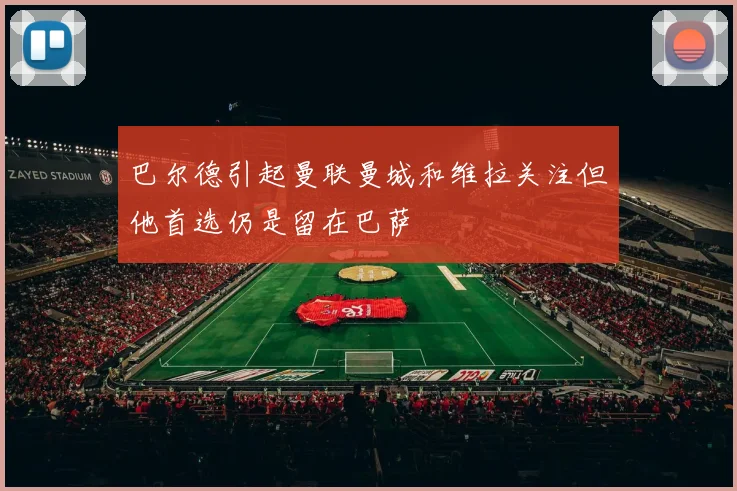 巴尔德引起曼联曼城和维拉关注但他首选仍是留在巴萨