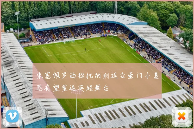 朱塞佩罗西称托纳利适合豪门小基恩有望重返英超舞台