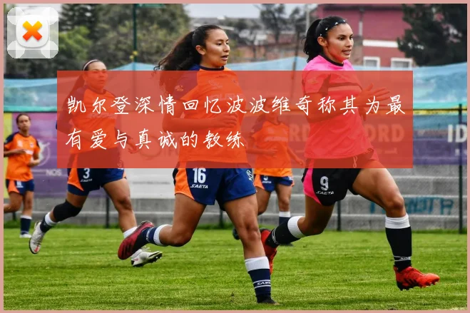 凯尔登深情回忆波波维奇称其为最有爱与真诚的教练