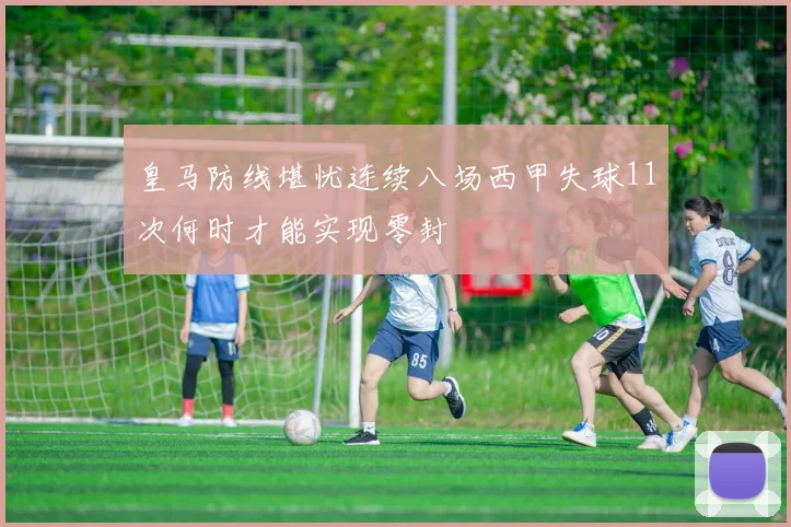 皇马防线堪忧连续八场西甲失球11次何时才能实现零封