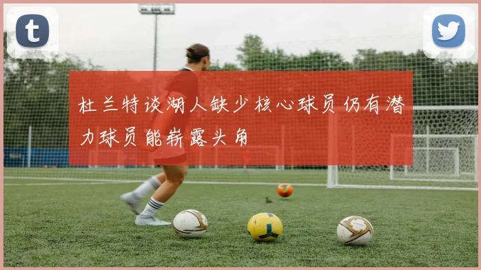 杜兰特谈湖人缺少核心球员仍有潜力球员能崭露头角