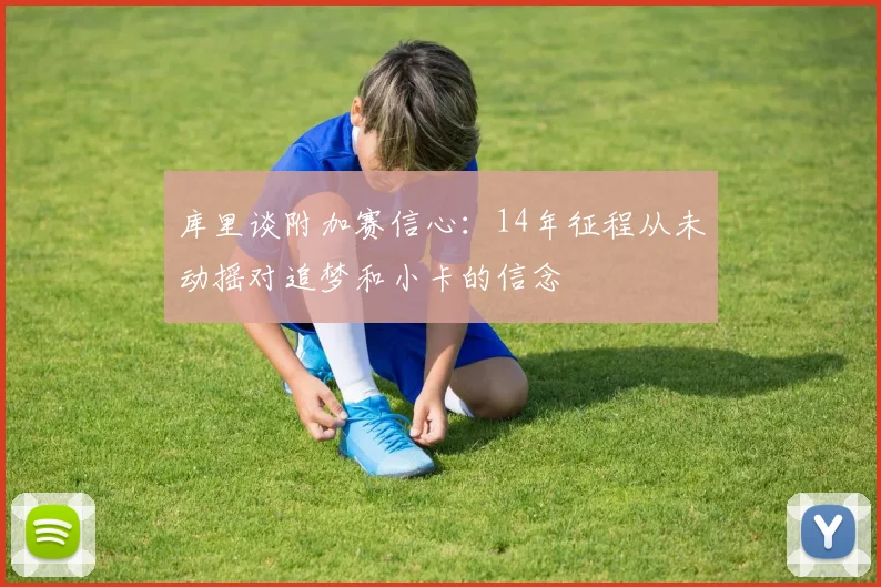 库里谈附加赛信心：14年征程从未动摇对追梦和小卡的信念