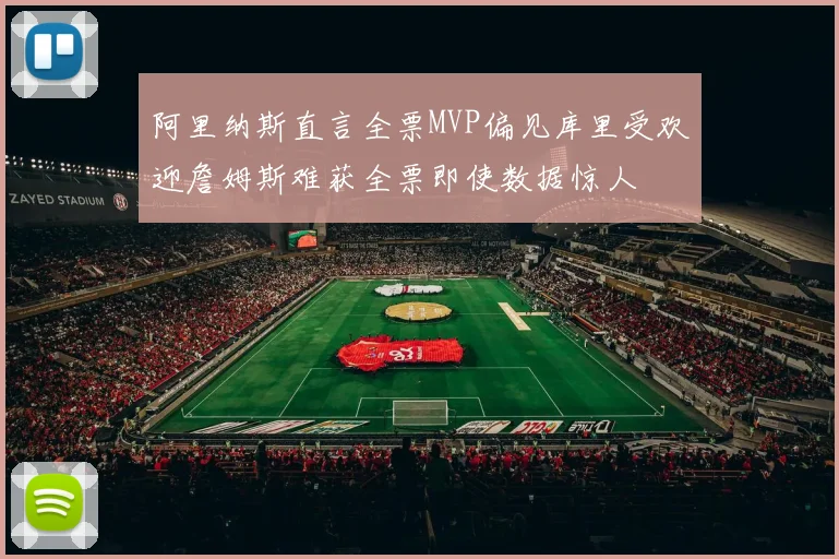阿里纳斯直言全票MVP偏见库里受欢迎詹姆斯难获全票即使数据惊人